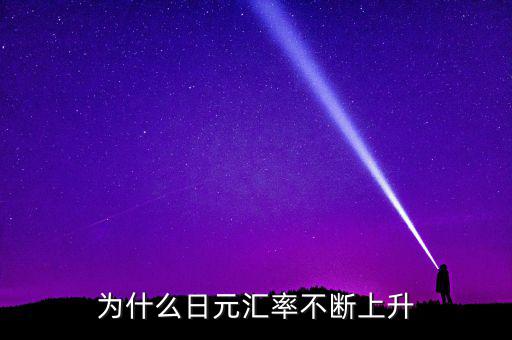日元匯率為什么一直漲，為什么日元匯率不斷上升