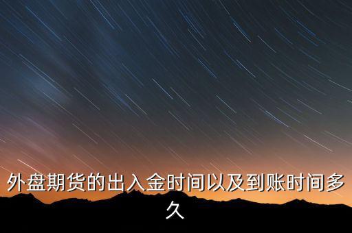 期貨什么時(shí)候才能出金，外盤期貨的出入金時(shí)間以及到賬時(shí)間多久