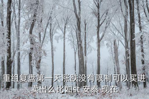 st安泰什么時候復(fù)牌，重組復(fù)盤第一天漲跌沒有限制可以買進(jìn)賣出么比如st 安泰 現(xiàn)在
