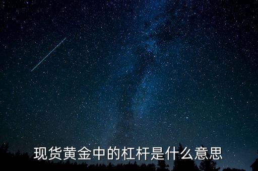 黃金杠桿什么意思，現(xiàn)貨黃金杠桿是什么意思
