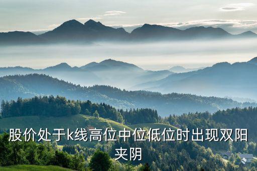 股價處于k線高位中位低位時出現雙陽夾陰