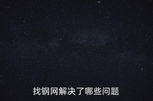 找鋼網(wǎng)區(qū)域布局有什么問題，找鋼網(wǎng)解決了哪些問題