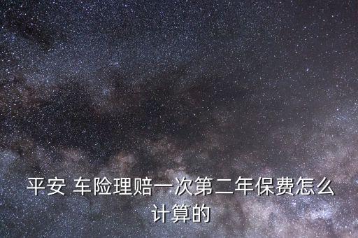  平安 車(chē)險(xiǎn)理賠一次第二年保費(fèi)怎么 計(jì)算的