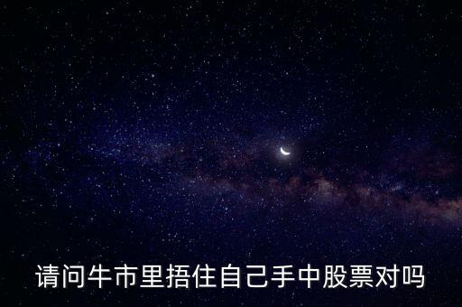 請(qǐng)問牛市里捂住自己手中股票對(duì)嗎