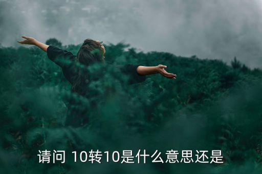 什么是10轉(zhuǎn)10送10，請問 10轉(zhuǎn)10是什么意思還是