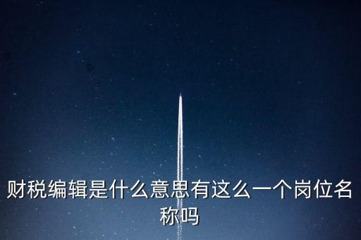 財(cái)經(jīng)編輯是什么樣的工作，財(cái)稅編輯是什么意思有這么一個(gè)崗位名稱嗎