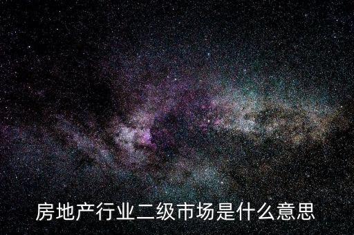 房地產(chǎn)行業(yè)二級(jí)市場是什么意思