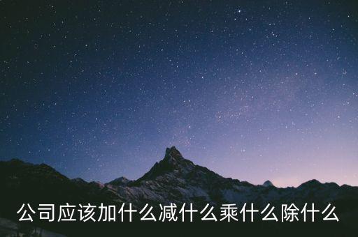 減約公司是做什么的，公司應(yīng)該加什么減什么乘什么除什么