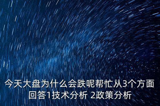 今天大盤為什么跌，今天大盤為什么會(huì)跌呢幫忙從3個(gè)方面回答1技術(shù)分析 2政策分析