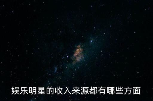 娛樂(lè)明星的收入來(lái)源都有哪些方面