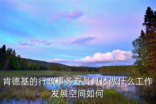 事務(wù)專員是什么意思，肯德基的行政事務(wù)專員具體做什么工作發(fā)展空間如何