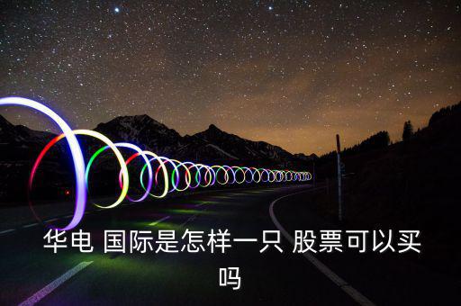  華電 國(guó)際是怎樣一只 股票可以買(mǎi)嗎