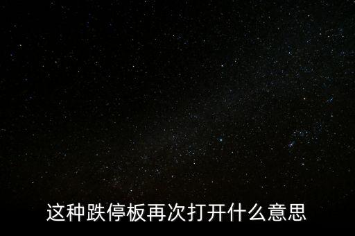 跌停板被反復(fù)打開有什么意義，這種跌停板再次打開什么意思
