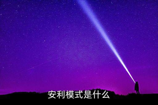 什么是安利模式，安利模式是什么