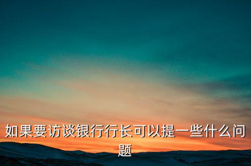 如果要訪談銀行行長(zhǎng)可以提一些什么問題