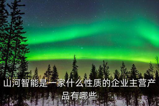 山河智能是一家什么性質的企業(yè)主營產品有哪些