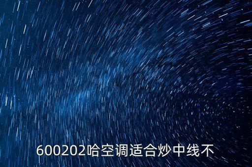 哈空調(diào)有什么利好，近5年任選一年評(píng)價(jià)哈空調(diào)600215股利支付水平股利支付形式