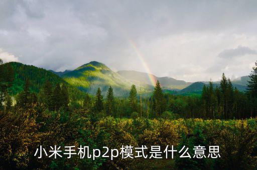 p2p住宿模式什么意思，小米手機(jī)p2p模式是什么意思