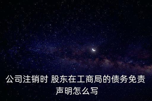 公司注銷(xiāo)時(shí) 股東在工商局的債務(wù)免責(zé) 聲明怎么寫(xiě)