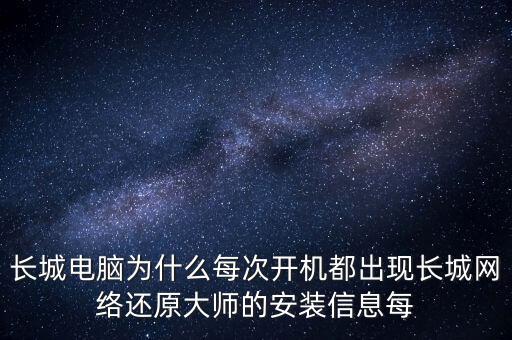 長(zhǎng)城電腦為什么每次開(kāi)機(jī)都出現(xiàn)長(zhǎng)城網(wǎng)絡(luò)還原大師的安裝信息每