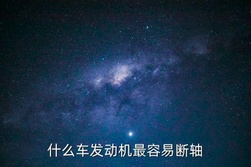 什么品牌車最容易斷軸，什么車發(fā)動(dòng)機(jī)最容易斷軸