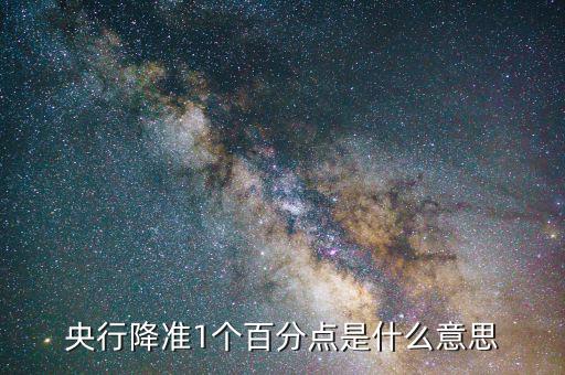 央行降準(zhǔn)1個(gè)百分點(diǎn)是什么意思，央行全面降準(zhǔn)1個(gè)百分點(diǎn)是什么意思
