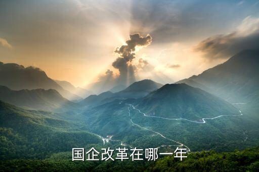 國(guó)企改革什么時(shí)候開盤，國(guó)有企業(yè)改革是什么時(shí)候
