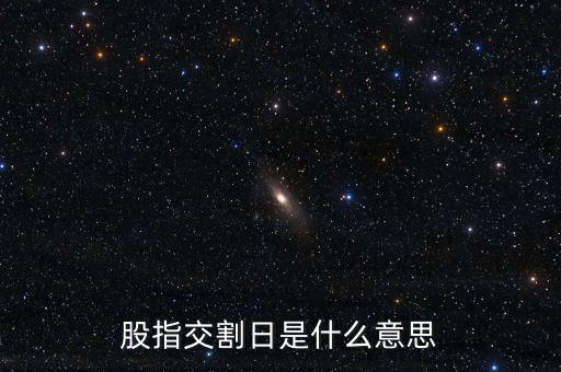 股指交割日是什么意思，股指交割日什么意思
