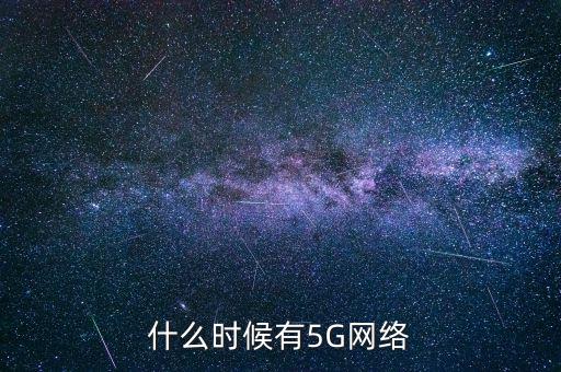 5g網(wǎng)絡(luò)什么時候出，5g手機(jī)什么時候出