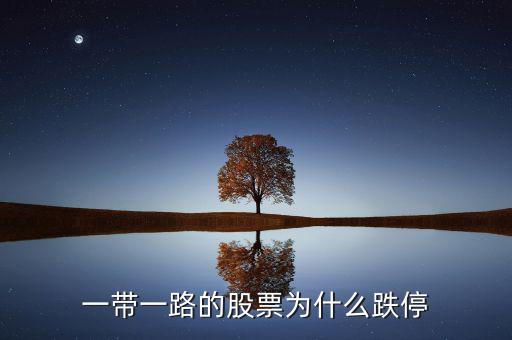 一帶一a為什么跌停，一帶一路股票為什么今日大跌