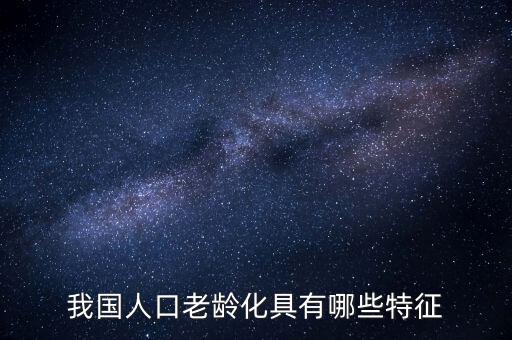 中國(guó)老齡化問(wèn)題有什么特點(diǎn)，中國(guó)農(nóng)村人口老齡化的特點(diǎn)是怎樣的