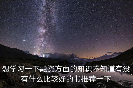 學(xué)投融資看什么書，想學(xué)習(xí)一下融資方面的知識(shí)不知道有沒有什么比較好的書推薦一下