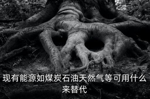 煤用什么新能源代替，有沒有一種新能源取代電和氣煤等
