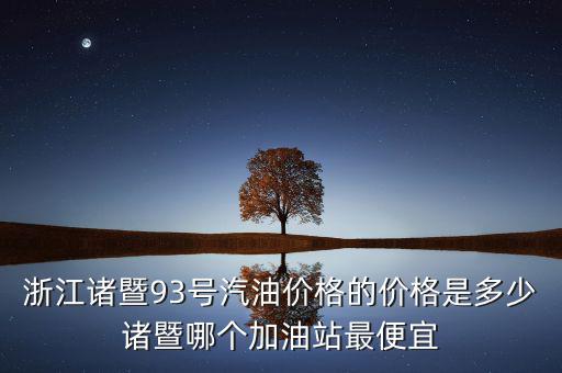 浙江93號(hào)汽油油卡什么優(yōu)惠，浙江諸暨93號(hào)汽油價(jià)格的價(jià)格是多少諸暨哪個(gè)加油站最便宜