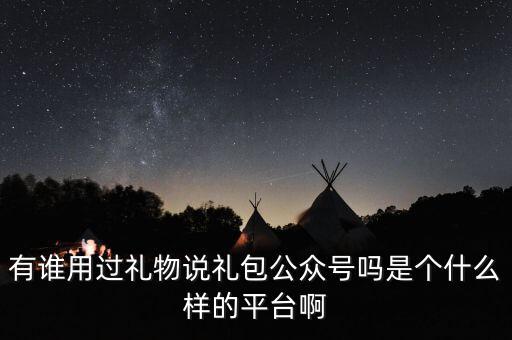 禮物說是什么股，有誰用過禮物說禮包公眾號(hào)嗎是個(gè)什么樣的平臺(tái)啊
