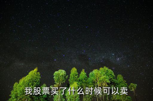 股票什么時候可以賣出，我股票買了什么時候可以賣