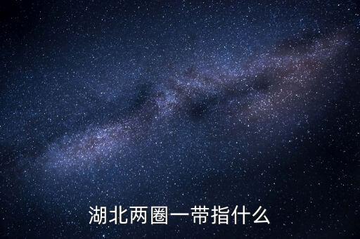 兩區(qū)一圈一帶是什么，湖北兩圈一帶指什么