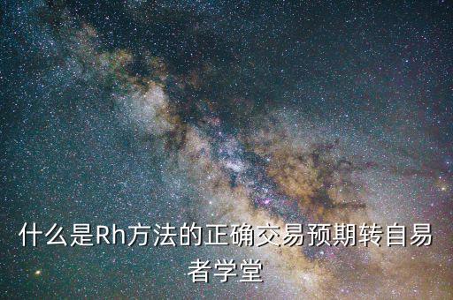 什么是Rh方法的正確交易預期轉(zhuǎn)自易者學堂