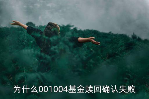 為什么基金贖回確認失敗，為什么001004基金贖回確認失敗