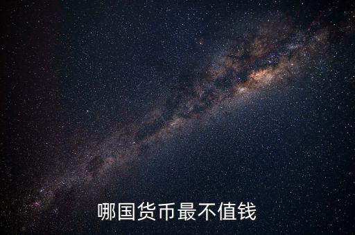 什么外幣最不值錢，哪國(guó)貨幣最不值錢