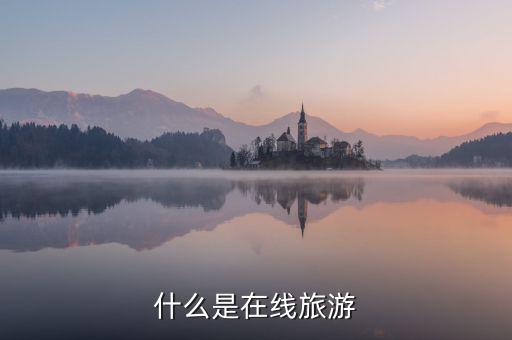 什么是在線旅游業(yè)，什么是在線旅游