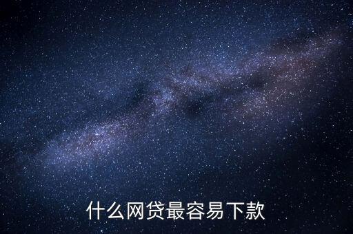 網(wǎng)貸什么比較好下款，什么網(wǎng)貸最容易下款