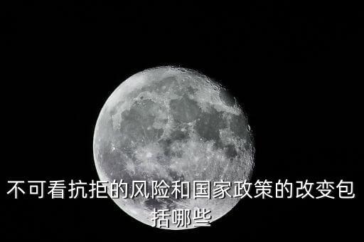 政策性風(fēng)險(xiǎn)主要包括什么的變化，不可看抗拒的風(fēng)險(xiǎn)和國家政策的改變包括哪些
