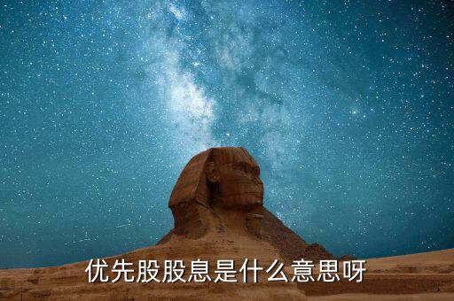 浮動(dòng)股息優(yōu)先股什么意思，優(yōu)先股股息是什么意思呀