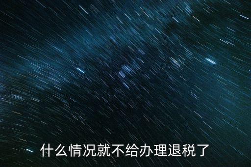 紡織品什么情況下不能退稅，什么情況就不給辦理退稅了