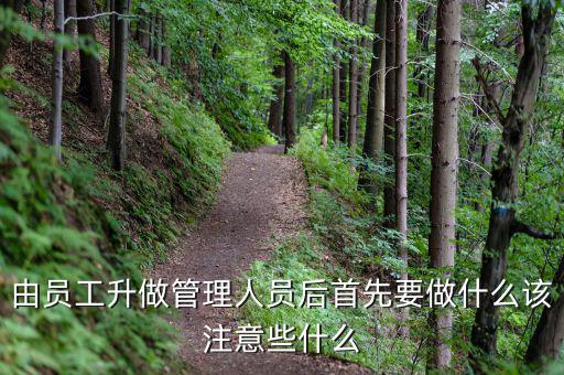 新礦證首先要做什么工作，由員工升做管理人員后首先要做什么該注意些什么
