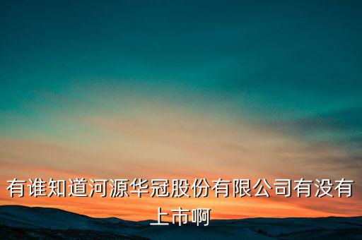河源什么股票準(zhǔn)備上市，有誰(shuí)知道河源華冠股份有限公司有沒(méi)有上市啊