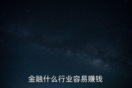 金融現(xiàn)在什么業(yè)務(wù)好賺錢，金融行業(yè)現(xiàn)在做什么最賺錢本人從事過三年電銷以及一年管理經(jīng)驗