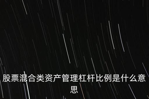 杠桿管理是什么，股票混合類(lèi)資產(chǎn)管理杠桿比例是什么意思