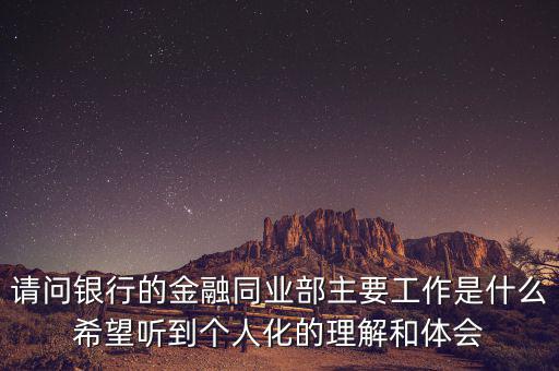 金融同業(yè)部是干什么的，銀行的同業(yè)與金融市場部的同業(yè)客戶助理主要做些什么工作